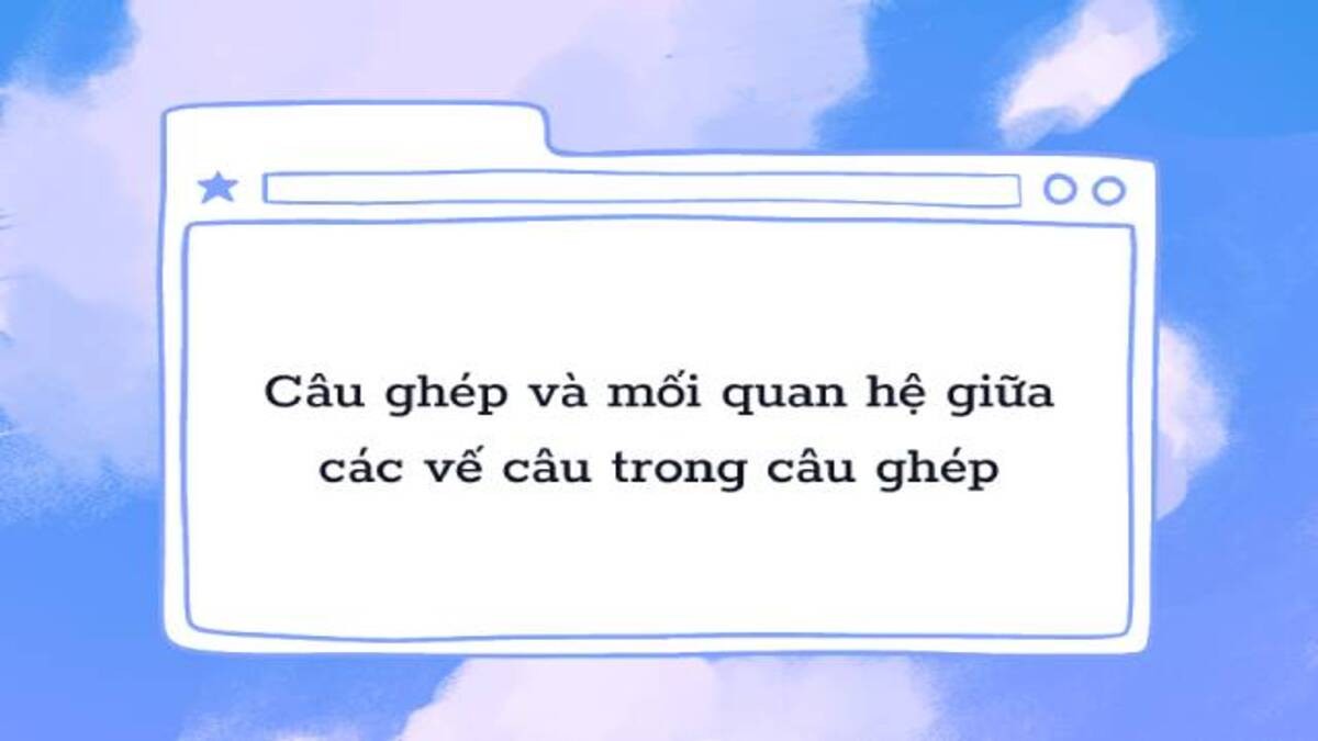 Tìm hiểu các mối quan hệ các vế câu trong câu ghép